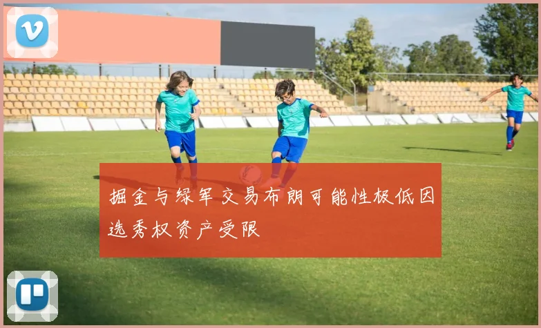 掘金与绿军交易布朗可能性极低因选秀权资产受限