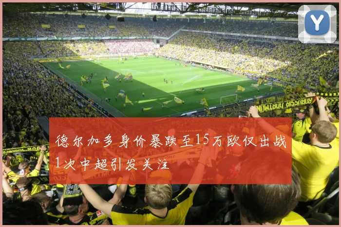 德尔加多身价暴跌至15万欧仅出战1次中超引发关注