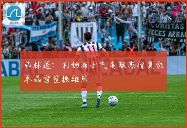 弗林蓬：利物浦士气高涨期待复仇水晶宫重振雄风