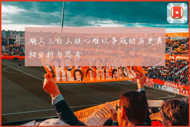 湖人三白人核心难以争冠的历史真相分析与思考
