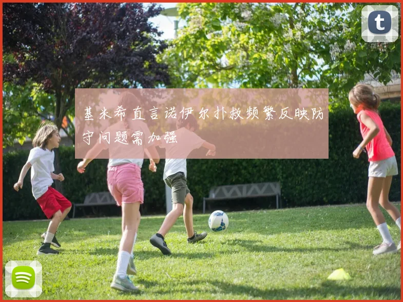 基米希直言诺伊尔扑救频繁反映防守问题需加强